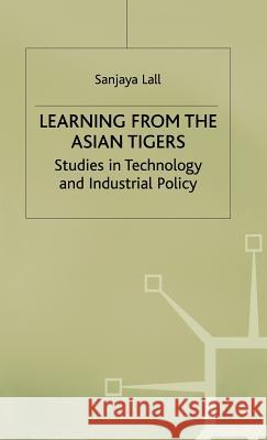 Learning from the Asian Tigers: Studies in Technology and Industrial Policy Lall, Sanjaya 9780333674109