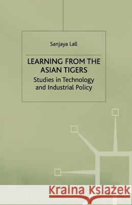 Learning from the Asian Tigers: Studies in Technology and Industrial Policy Lall, Sanjaya 9780333674116
