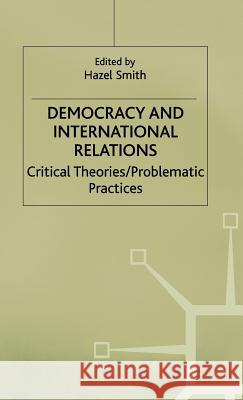 Democracy and International Relations: Critical Theories, Problematic Practices Smith, Hazel 9780333682135