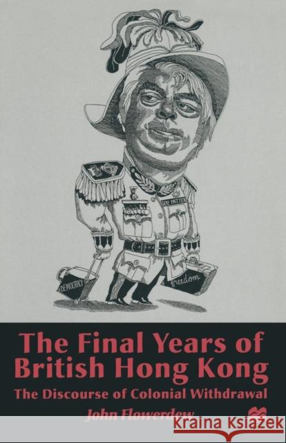 The Final Years of British Hong Kong: The Discourse of Colonial Withdrawal Flowerdew, J. 9780333683132 Palgrave Macmillan