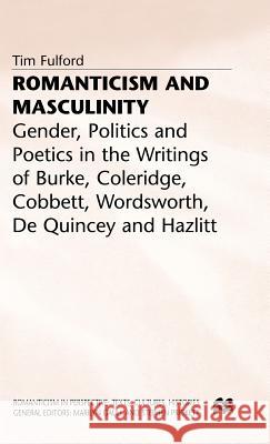 Romanticism and Masculinity: Gender, Politics and Poetics in the Writing of Burke, Coleridge, Cobbett, Wordsworth, de Quincey and Hazlitt Fulford, T. 9780333683255 PALGRAVE MACMILLAN