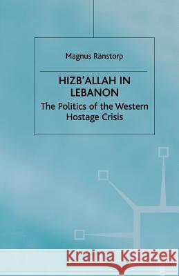 Hizb'allah in Lebanon: The Politics of the Western Hostage Crisis Ranstorp, M. 9780333684016