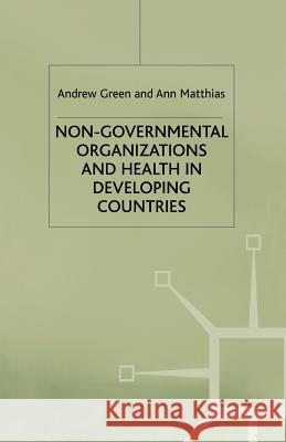 Non-Governmental Organizations and Health in Developing Countries Andrew Green A. Green A. Matthias 9780333684313 Palgrave MacMillan