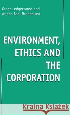 Enviroment, Ethics and the Corporation Grant Ledgerwood Arlene Idol Broadhurst 9780333685266