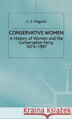 Conservative Women: A History of Women and the Conservative Party, 1874-1997 Maguire, G. 9780333686959 PALGRAVE MACMILLAN