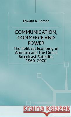 Communication, Commerce and Power: The Political Economy of America and the Direct Broadcast Satellite, 1960-2000 Comor, Edward A. 9780333688236 PALGRAVE MACMILLAN