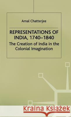 Representations of India, 1740-1840: The Creation of India in the Colonial Imagination Chatterjee, A. 9780333689424 PALGRAVE MACMILLAN