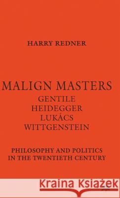 Malign Masters Gentile Heidegger Lukács Wittgenstein: Philosophy and Politics in the Twentieth Century Redner, Harry 9780333691922 PALGRAVE MACMILLAN