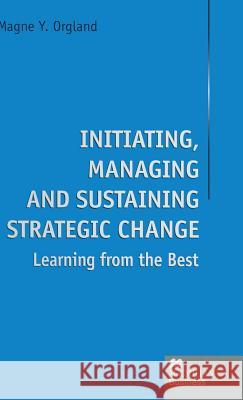 Initiating, Managing and Sustaining Strategic Change: Learning from the Best Orgland, Magne Y. 9780333693216 PALGRAVE MACMILLAN