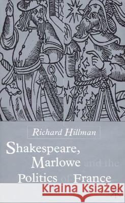 Shakespeare, Marlow and the Politics of France Richard Hillman 9780333694541