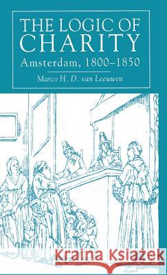 The Logic of Charity: Amsterdam, 1800-1850 Van Leeuwen, Marco H. D. 9780333696033 PALGRAVE MACMILLAN