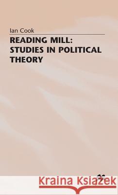 Reading Mill: Studies in Political Theory Ian Cook 9780333696095 PALGRAVE MACMILLAN
