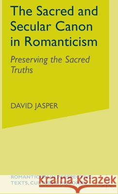 The Sacred and Secular Canon in Romanticism: Preserving the Sacred Truths Jasper, D. 9780333698228