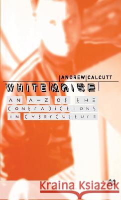 White Noise: An A-Z of the Contradictions of Cyberculture Calcutt, A. 9780333699553