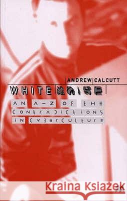 White Noise: An A-Z of the Contradictions of Cyberculture Calcutt, A. 9780333699560