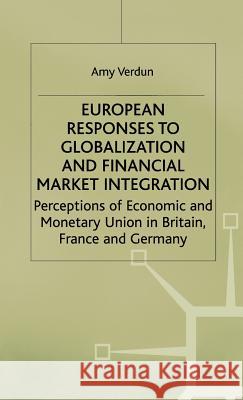 European Responses to Globalization and Financial Market Integration: Perceptions of Economic and Monetary Union in Britain, France and Germany Verdun, A. 9780333712009