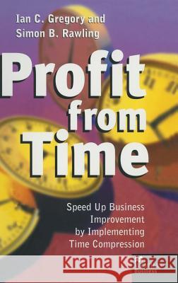 Profit from Time: Speed Up Business Improvement by Implementing Time Compression Gregory, Ian C. 9780333712054 PALGRAVE MACMILLAN