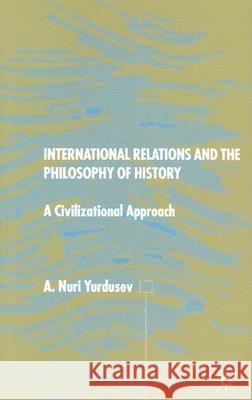 International Relations and the Philosophy of History: A Civilizational Approach Yurdusev, A. 9780333713631 Palgrave MacMillan