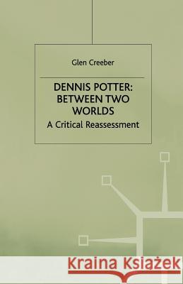 Dennis Potter: Between Two Worlds: A Critical Reassessment Creeber, Glen 9780333713907