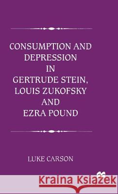 Consumption and Depression in Gertrude Stein, Louis Zukovsky and Ezra Pound Luke Carson 9780333714515