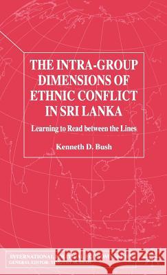The Intra-Group Dimensions of Ethnic Conflict in Sri Lanka: Learning to Read Between the Lines Bush, Kenneth 9780333714560 Palgrave MacMillan