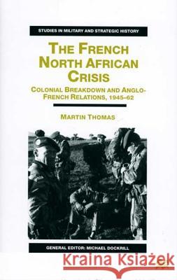 The French North African Crisis: Colonial Breakdown and Anglo-French Relations, 1945-62 Thomas, M. 9780333715604 PALGRAVE MACMILLAN