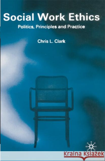 Social Work Ethics: Politics, Principles and Practice Chris Clark 9780333719343 Bloomsbury Publishing PLC