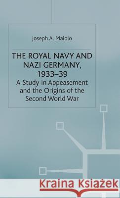 The Royal Navy and Nazi Germany, 1933-39: A Study in Appeasement and the Origins of the Second World War Maiolo, J. 9780333720073 Palgrave MacMillan