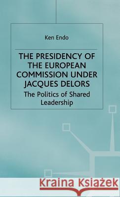 The Presidency of the European Commission Under Jacques Delors: The Politics of Shared Leadership Endo, K. 9780333721018 PALGRAVE MACMILLAN