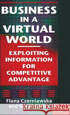 Business in a Virtual World: Exploiting Information for Competitive Advantage Czerniawska, Fiona 9780333721216