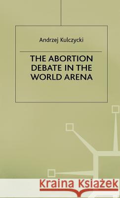 The Abortion Debate in the World Arena Andrzej Kulczycki 9780333721933 PALGRAVE MACMILLAN