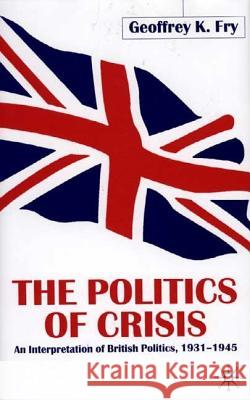 The Politics of Crisis: An Interpretation of British Politics, 1931-1945 Fry, G. 9780333726198 Palgrave MacMillan
