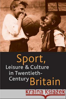 Sport, Leisure and Culture in Twentieth-Century Britain Jeffrey Hill 9780333726877