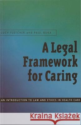 A Legal Framework for Caring: An introduction to law and ethics in health care Lucy Fletcher, Paul Buka 9780333727782