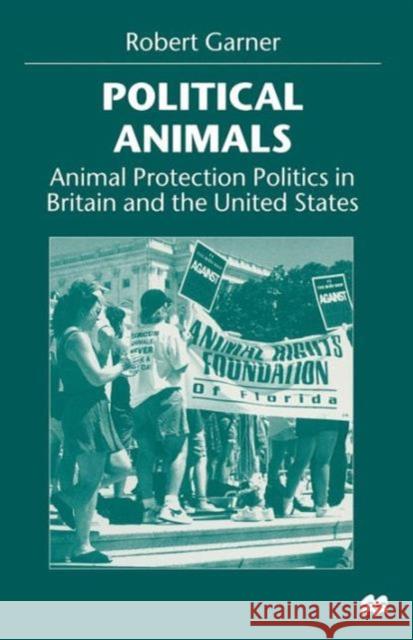 Political Animals: Animal Protection Politics in Britain and the United States Garner, Robert 9780333730003 PALGRAVE MACMILLAN