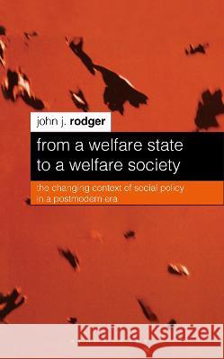 From a Welfare State to a Welfare Society: The Changing Context of Social Policy in a Postmodern Era Rodger, John J. 9780333730386 0