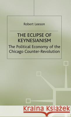 The Eclipse of Keynesianism: The Political Economy of the Chicago Counter-Revolution Leeson, R. 9780333730454 Palgrave MacMillan
