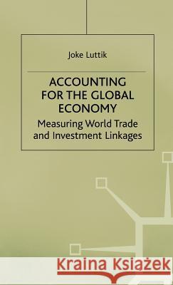 Accounting for the Global Economy: Measuring World Trade and Investment Linkages Luttik, Joke 9780333730997 PALGRAVE MACMILLAN
