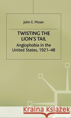 Twisting the Lion's Tail: Anglophobia in the United States, 1921-48 Moser, J. 9780333731352 PALGRAVE MACMILLAN