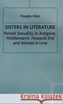Sisters in Literature: Female Sexuality in Antigone, Middlemarch, Howards End and Women in Love Hirai, M. 9780333731451 PALGRAVE MACMILLAN