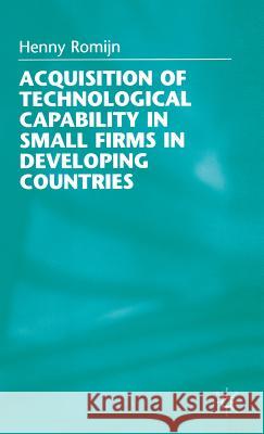 Acquisition of Technological Capability in Small Firms in Developing Countries Henny Romijn 9780333732199 PALGRAVE MACMILLAN