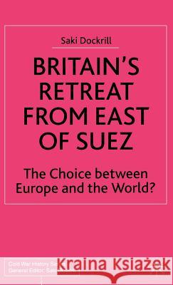 Britain's Retreat from East of Suez: The Choice Between Europe and the World? Dockrill, Saki 9780333732366 Palgrave MacMillan