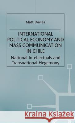 International Political Economy and Mass Communication in Chile: National Intellectuals and Transnational Hegemony Davies, Matt 9780333732779