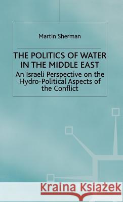 The Politics of the Water in the Middle East: An Israeli Perspective on the Hydro-Political Aspects of the Conflict Sherman, M. 9780333734834 PALGRAVE MACMILLAN