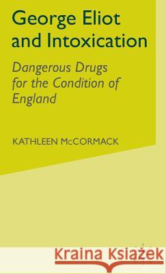 George Eliot and Intoxication: Dangerous Drugs for the Condition of England McCormack, K. 9780333734926 Palgrave Macmillan