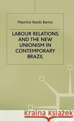 Labour Relations and the New Unionism in Contemporary Brazil Mauricio Rands Barros 9780333736166 PALGRAVE MACMILLAN