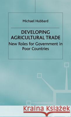 Developing Agricultural Trade: New Roles for Government in Poor Countries Hubbard, M. 9780333736197 PALGRAVE MACMILLAN