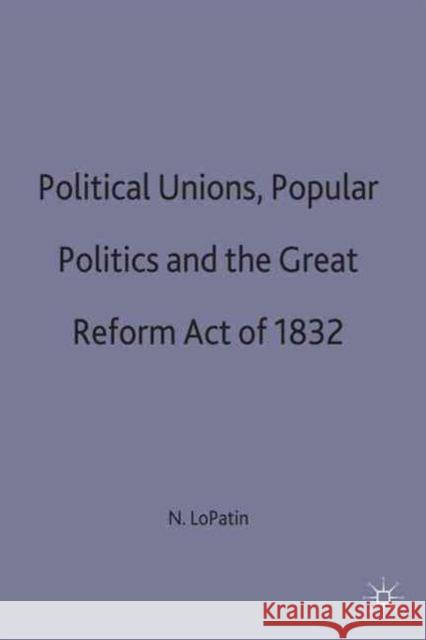 Political Unions, Popular Politics and the Great Reform Act of 1832 N. Lopatin 9780333736371