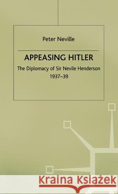 Appeasing Hitler: The Diplomacy of Sir Nevile Henderson, 1937-39 Neville, P. 9780333739877 PALGRAVE MACMILLAN