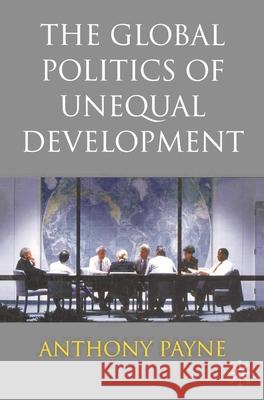 The Global Politics of Unequal Development Anthony Payne 9780333740729